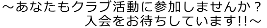 あなたもクラブ活動に参加しませんか？入会をお待ちしています!!